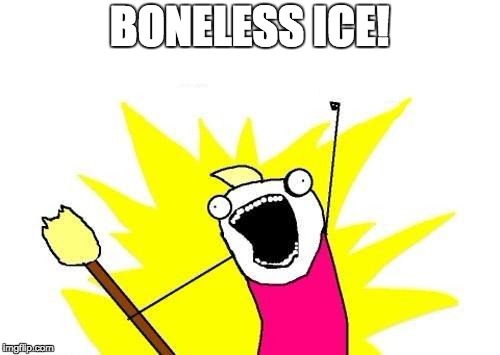 X All The Y Meme | BONELESS ICE! | image tagged in memes,x all the y | made w/ Imgflip meme maker