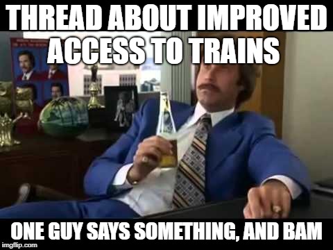 Well That Escalated Quickly Meme | THREAD ABOUT IMPROVED ACCESS TO TRAINS; ONE GUY SAYS SOMETHING, AND BAM | image tagged in memes,well that escalated quickly | made w/ Imgflip meme maker