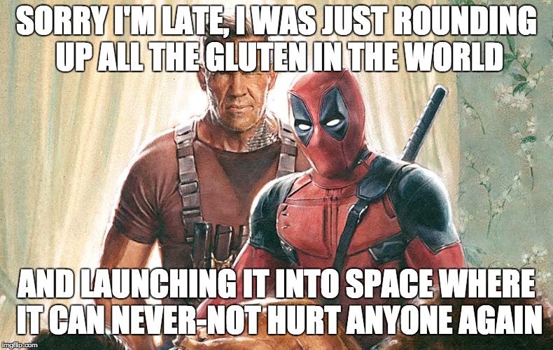 So pumped for this movie | SORRY I'M LATE, I WAS JUST ROUNDING UP ALL THE GLUTEN IN THE WORLD; AND LAUNCHING IT INTO SPACE WHERE IT CAN NEVER-NOT HURT ANYONE AGAIN | image tagged in memes,deadpool,gluten free,deadpool movie | made w/ Imgflip meme maker