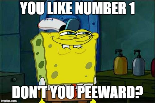 Don't You Squidward Meme | YOU LIKE NUMBER 1 DON'T YOU PEEWARD? | image tagged in memes,dont you squidward | made w/ Imgflip meme maker