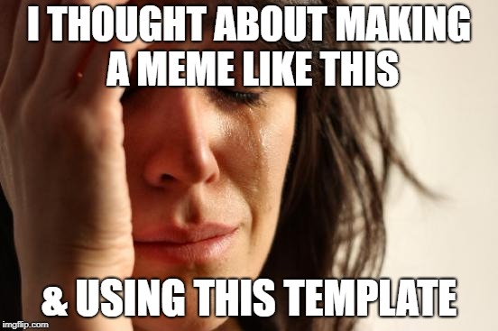 First World Problems Meme | I THOUGHT ABOUT MAKING A MEME LIKE THIS & USING THIS TEMPLATE | image tagged in memes,first world problems | made w/ Imgflip meme maker