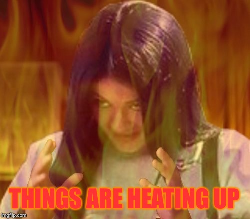Mima on fire | THINGS ARE HEATING UP | image tagged in mima on fire | made w/ Imgflip meme maker