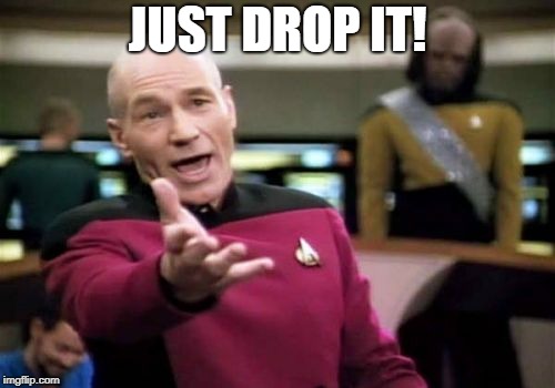 Picard Wtf Meme | JUST DROP IT! | image tagged in memes,picard wtf | made w/ Imgflip meme maker