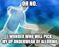 OH NO. I WONDER WHO WILL PICK MY UP UNDERWEAR OF ALLURING | image tagged in loot death | made w/ Imgflip meme maker