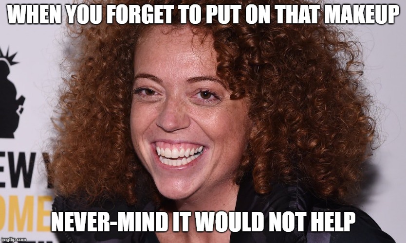 Deep deep ugly | WHEN YOU FORGET TO PUT ON THAT MAKEUP; NEVER-MIND IT WOULD NOT HELP | image tagged in michelle wolf | made w/ Imgflip meme maker