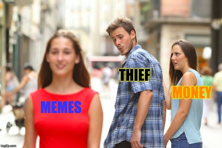 Distracted Boyfriend Meme | THIEF; MONEY; MEMES | image tagged in memes,distracted boyfriend | made w/ Imgflip meme maker