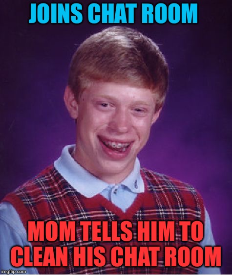 Bad Luck Brian Meme | JOINS CHAT ROOM MOM TELLS HIM TO CLEAN HIS CHAT ROOM | image tagged in memes,bad luck brian | made w/ Imgflip meme maker