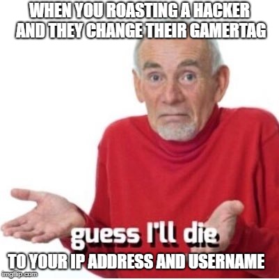 #thisactuallyhappenedtwodaysago | WHEN YOU ROASTING A HACKER AND THEY CHANGE THEIR GAMERTAG; TO YOUR IP ADDRESS AND USERNAME | image tagged in guess i'll die,hackers,mw3,ip adress,ddos | made w/ Imgflip meme maker