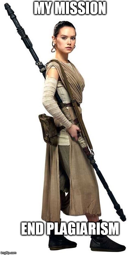 Rey Star Wars | MY MISSION; END PLAGIARISM | image tagged in rey star wars | made w/ Imgflip meme maker