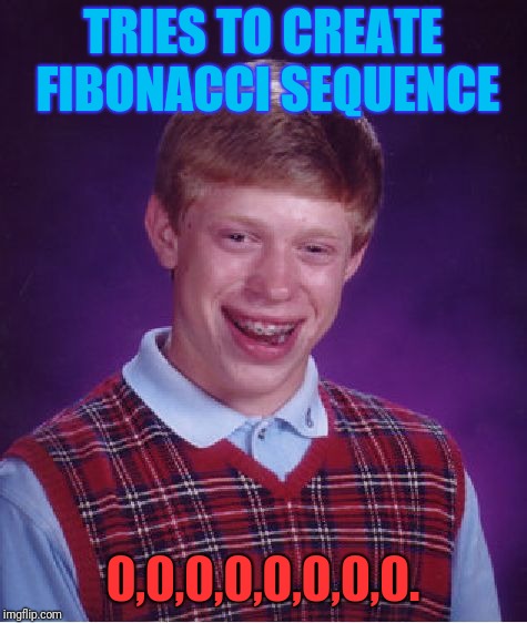 0+0=0. That+0 is still 0. I don't get it... | TRIES TO CREATE FIBONACCI SEQUENCE; 0,0,0,0,0,0,0,0. | image tagged in memes,bad luck brian,math | made w/ Imgflip meme maker