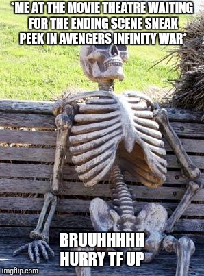 Waiting Skeleton | *ME AT THE MOVIE THEATRE WAITING FOR THE ENDING SCENE SNEAK PEEK IN AVENGERS INFINITY WAR*; BRUUHHHHH HURRY TF UP | image tagged in memes,waiting skeleton | made w/ Imgflip meme maker
