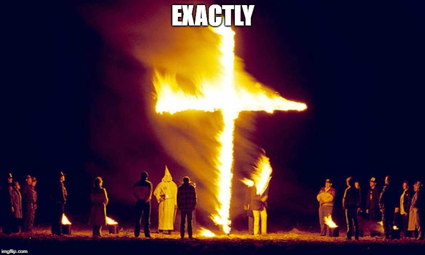 Burning Crosses | EXACTLY | image tagged in burning crosses | made w/ Imgflip meme maker