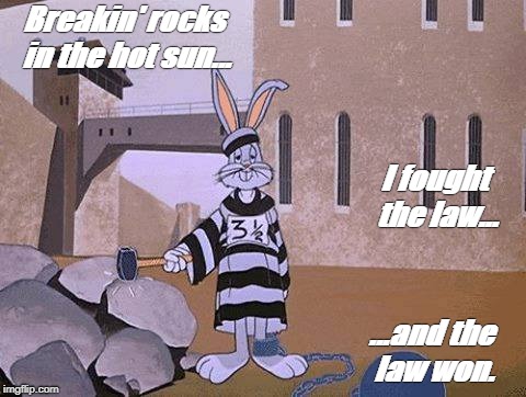 Bugs Bunny I fought the law | Breakin' rocks in the hot sun... I fought the law... ...and the law won. | image tagged in bugs bunny prison | made w/ Imgflip meme maker