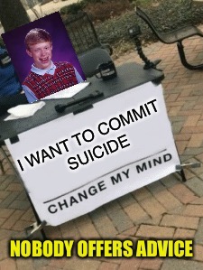 The hotline was busy I guess. | image tagged in bad luck brian,change my mind,memes,funny | made w/ Imgflip meme maker