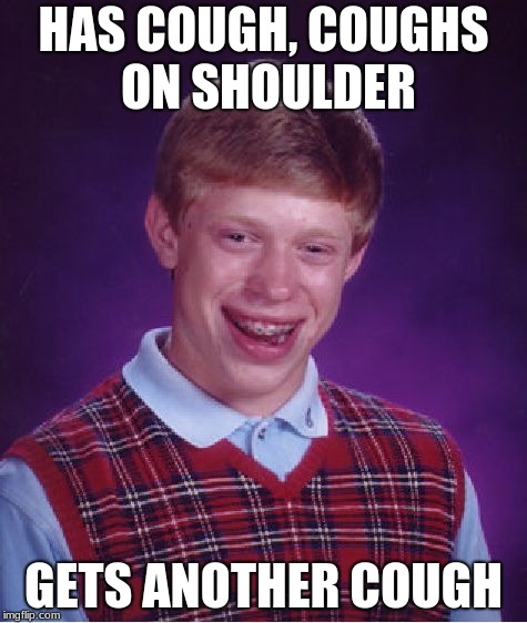 Bad Luck Brian Meme | HAS COUGH, COUGHS ON SHOULDER; GETS ANOTHER COUGH | image tagged in memes,bad luck brian | made w/ Imgflip meme maker
