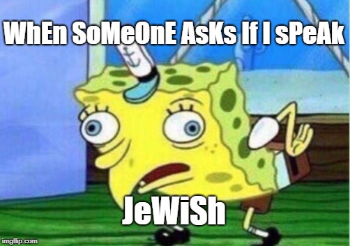 Mocking Spongebob | WhEn SoMeOnE AsKs If I sPeAk; JeWiSh | image tagged in memes,mocking spongebob | made w/ Imgflip meme maker