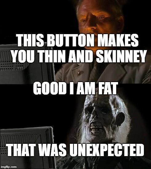 I'll Just Wait Here Meme | THIS BUTTON MAKES YOU THIN AND SKINNEY; GOOD I AM FAT; THAT WAS UNEXPECTED | image tagged in memes,ill just wait here | made w/ Imgflip meme maker