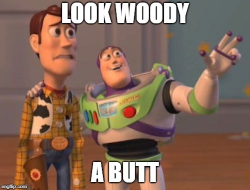 X, X Everywhere | LOOK WOODY; A BUTT | image tagged in memes,x x everywhere | made w/ Imgflip meme maker