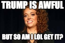 Michelle Wolf | TRUMP IS AWFUL; BUT SO AM I LOL GET IT? | image tagged in michelle wolf | made w/ Imgflip meme maker