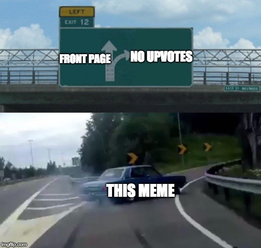 The Meta | NO UPVOTES; FRONT PAGE; THIS MEME | image tagged in memes,left exit 12 off ramp | made w/ Imgflip meme maker