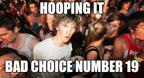 Sudden Clarity Clarence | HOOPING IT; BAD CHOICE NUMBER 19 | image tagged in memes,sudden clarity clarence | made w/ Imgflip meme maker