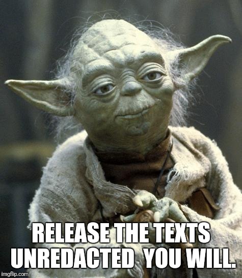 yoda | RELEASE THE TEXTS UNREDACTED 
YOU WILL. | image tagged in yoda | made w/ Imgflip meme maker