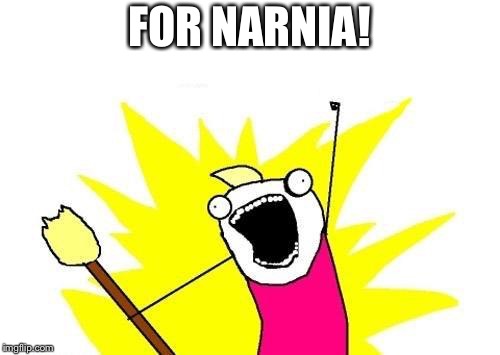 For Narnia | FOR NARNIA! | image tagged in memes,x all the y | made w/ Imgflip meme maker