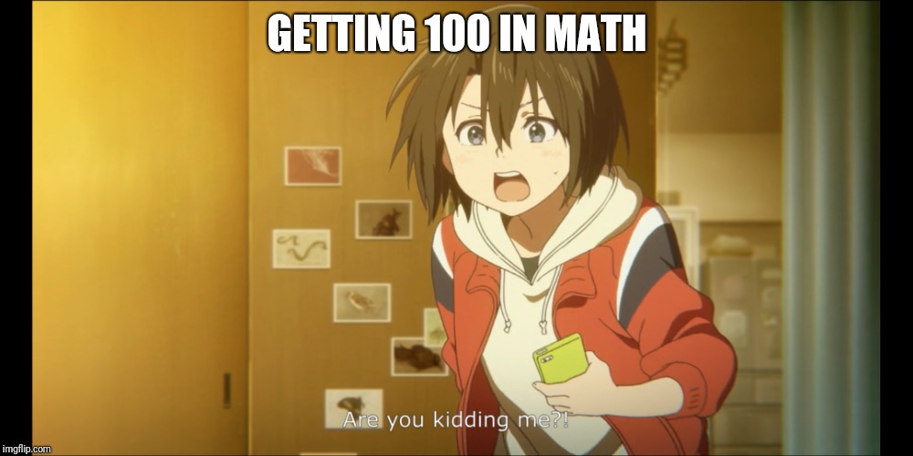 100! | GETTING 100 IN MATH | image tagged in anime,a silent voice,animeme,math | made w/ Imgflip meme maker