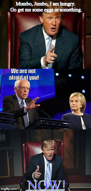 Mumbo, Jumbo, I am hungry. Go get me some eggs or something. We are not afraid of you! NOW! | image tagged in donald trump,hillary clinton,bernie sanders,willow,quote | made w/ Imgflip meme maker