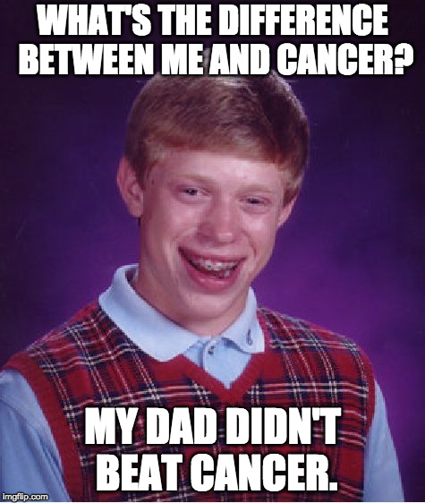 Dad and Cancer | WHAT'S THE DIFFERENCE BETWEEN ME AND CANCER? MY DAD DIDN'T BEAT CANCER. | image tagged in memes,bad luck brian,cancer,abuse | made w/ Imgflip meme maker