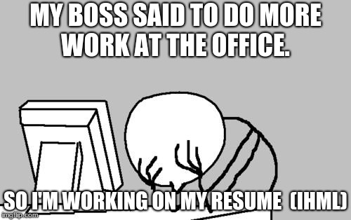 Computer Guy Facepalm | MY BOSS SAID TO DO MORE WORK AT THE OFFICE. SO I'M WORKING ON MY RESUME 
(IHML) | image tagged in memes,computer guy facepalm | made w/ Imgflip meme maker