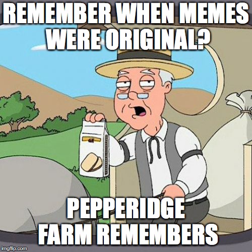 Pepperidge Farm Remembers Meme | REMEMBER WHEN MEMES WERE ORIGINAL? PEPPERIDGE FARM REMEMBERS | image tagged in memes,pepperidge farm remembers | made w/ Imgflip meme maker