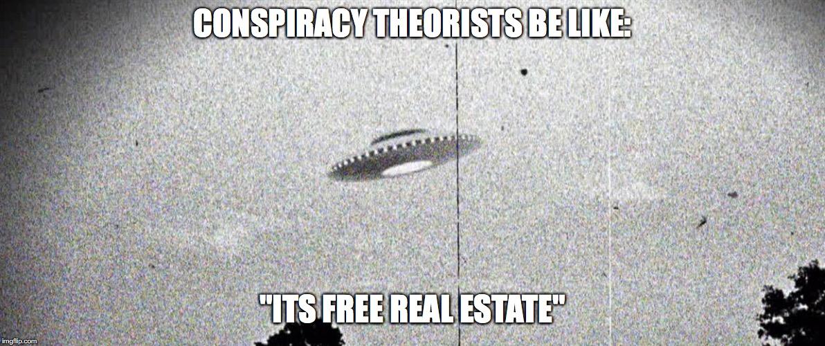 CONSPIRACY THEORISTS BE LIKE:; "ITS FREE REAL ESTATE" | image tagged in ufo,memes,conspiracy | made w/ Imgflip meme maker