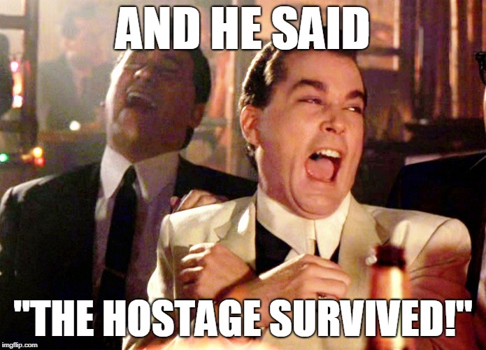 Good Fellas Hilarious | AND HE SAID; ''THE HOSTAGE SURVIVED!'' | image tagged in memes,good fellas hilarious | made w/ Imgflip meme maker