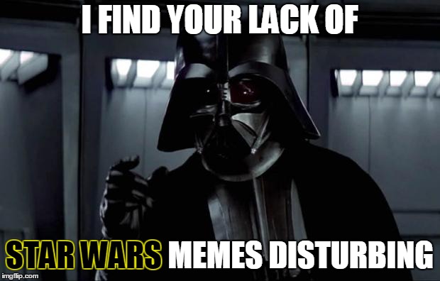 Someone should do a Star Wars Week, since May the 4th is coming up!  (^◡^ ) |  I FIND YOUR LACK OF; STAR WARS MEMES DISTURBING; STAR WARS | image tagged in darth vader,memes,i find your lack of x disturbing,star wars,star wars week,imgflip | made w/ Imgflip meme maker