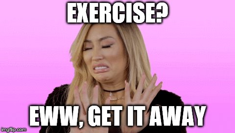 EXERCISE? EWW, GET IT AWAY | made w/ Imgflip meme maker