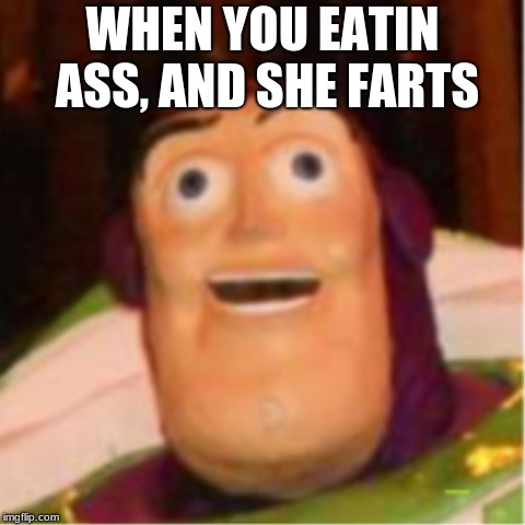 Confused Buzz Lightyear |  WHEN YOU EATIN ASS, AND SHE FARTS | image tagged in confused buzz lightyear | made w/ Imgflip meme maker