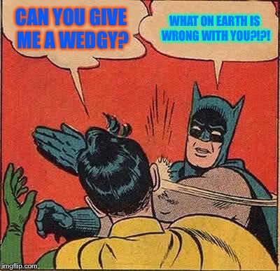 Batman Slapping Robin Meme | CAN YOU GIVE ME A WEDGY? WHAT ON EARTH IS WRONG WITH YOU?!?! | image tagged in memes,batman slapping robin | made w/ Imgflip meme maker