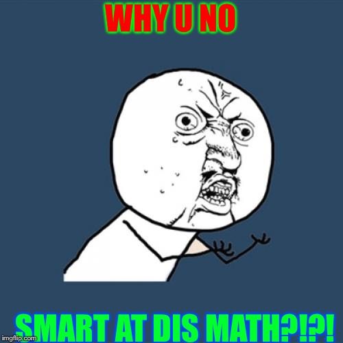 Y U No | WHY U NO; SMART AT DIS MATH?!?! | image tagged in memes,y u no | made w/ Imgflip meme maker