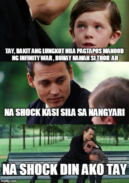 Finding Neverland Meme | TAY, BAKIT ANG LUNGKOT NILA PAGTAPOS MANOOD NG INFINITY WAR , BUHAY NAMAN SI THOR  AH; NA SHOCK KASI SILA SA NANGYARI; NA SHOCK DIN AKO TAY | image tagged in memes,finding neverland | made w/ Imgflip meme maker