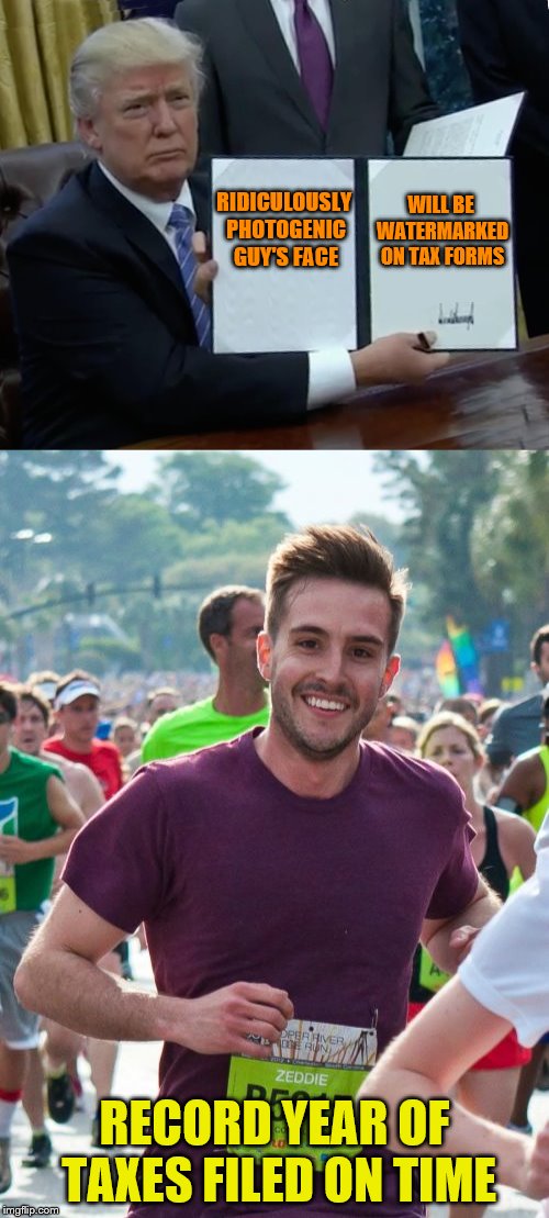 I think I would still procrastinate. | WILL BE WATERMARKED ON TAX FORMS; RIDICULOUSLY PHOTOGENIC GUY'S FACE; RECORD YEAR OF TAXES FILED ON TIME | image tagged in memes,ridiculously photogenic guy,trump bill signing,taxes | made w/ Imgflip meme maker