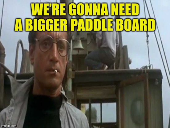 WE’RE GONNA NEED A BIGGER PADDLE BOARD | made w/ Imgflip meme maker