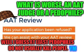 WHAT IS WORSE, AN AAT JUDGE OR A PEDOPHILE? WELL I GUESS AT LEAST PEDOPHILES DO NOT USUALLY KILL PEOPLE. YM | image tagged in aat pedophiles,scumbag | made w/ Imgflip meme maker