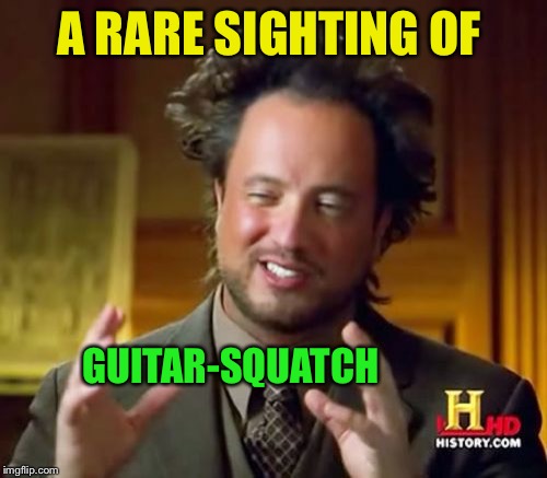 Ancient Aliens Meme | A RARE SIGHTING OF GUITAR-SQUATCH | image tagged in memes,ancient aliens | made w/ Imgflip meme maker