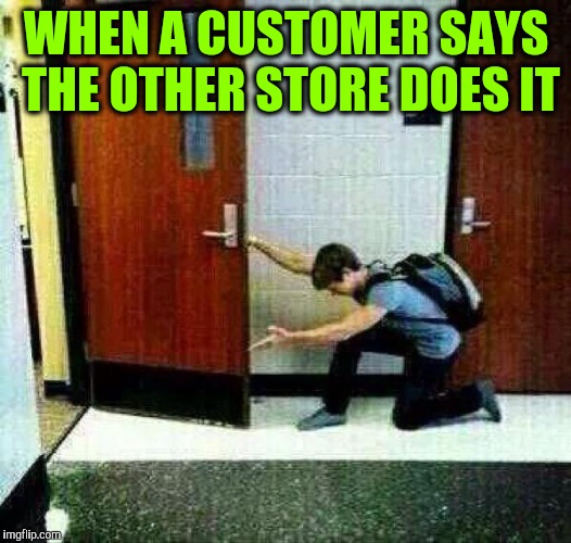 There's the door | WHEN A CUSTOMER SAYS THE OTHER STORE DOES IT | image tagged in if you don't like there's the door,retail | made w/ Imgflip meme maker