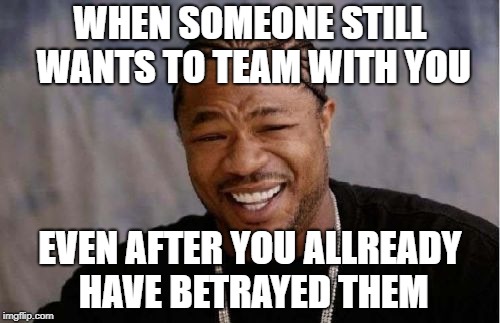 Yo Dawg Heard You Meme | WHEN SOMEONE STILL WANTS TO TEAM WITH YOU; EVEN AFTER YOU ALLREADY HAVE BETRAYED THEM | image tagged in memes,yo dawg heard you | made w/ Imgflip meme maker