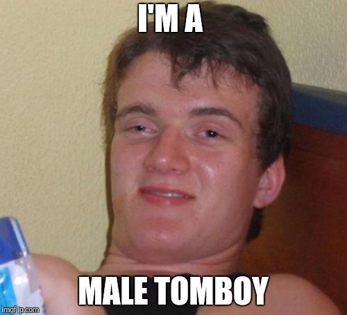 10 Guy | I'M A; MALE TOMBOY | image tagged in memes,10 guy | made w/ Imgflip meme maker