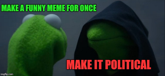 Evil Kermit Meme | MAKE A FUNNY MEME FOR ONCE MAKE IT POLITICAL | image tagged in memes,evil kermit | made w/ Imgflip meme maker