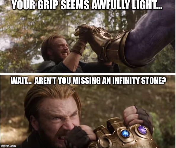 Captain america vs thanos | YOUR GRIP SEEMS AWFULLY LIGHT... WAIT...  AREN’T YOU MISSING AN INFINITY STONE? | image tagged in captain america vs thanos | made w/ Imgflip meme maker