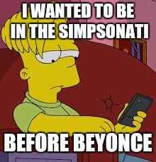 Simpsonati | I WANTED TO BE IN THE SIMPSONATI BEFORE BEYONCE | image tagged in bart simpson the millenal hipster,simpsonati,beyonce,bart simpson,the simpsons | made w/ Imgflip meme maker